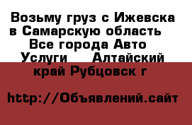 Возьму груз с Ижевска в Самарскую область. - Все города Авто » Услуги   . Алтайский край,Рубцовск г.